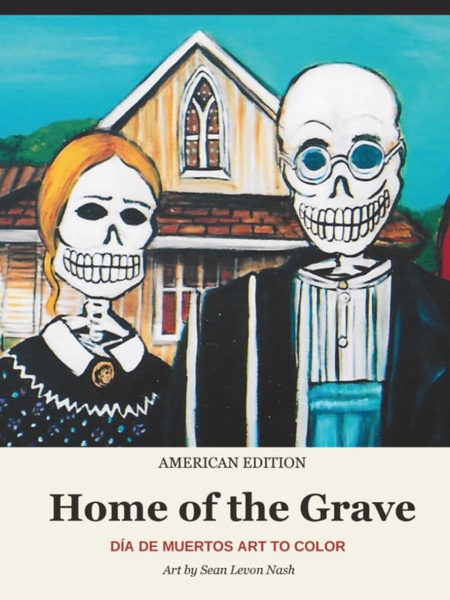 A colorful illustration parodying American Gothic featuring two skeletons in front of a farmhouse, titled Home of the Grave: Día de Muertos Art to Color by Sean Levon Nash.